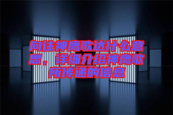 向往神鷹歌達(dá)什么意思，詳細(xì)介紹神鷹歌所傳遞的信息