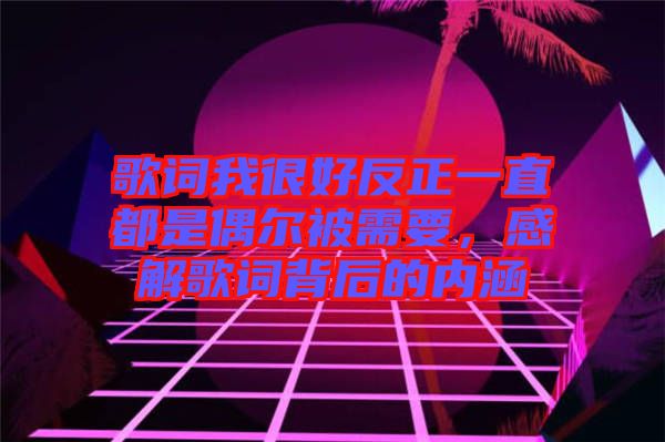 歌詞我很好反正一直都是偶爾被需要，感解歌詞背后的內涵