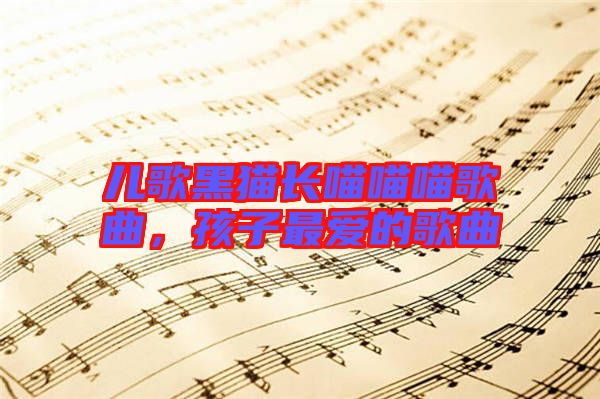 兒歌黑貓長(zhǎng)喵喵喵歌曲，孩子最?lèi)?ài)的歌曲