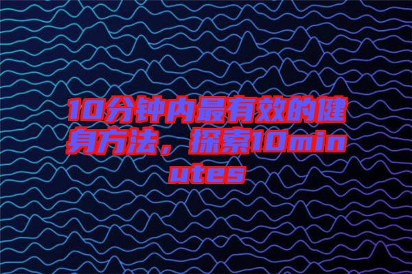 10分鐘內最有效的健身方法，探索10minutes