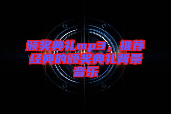 頒獎(jiǎng)典禮mp3，推薦經(jīng)典的頒獎(jiǎng)典禮背景音樂(lè)