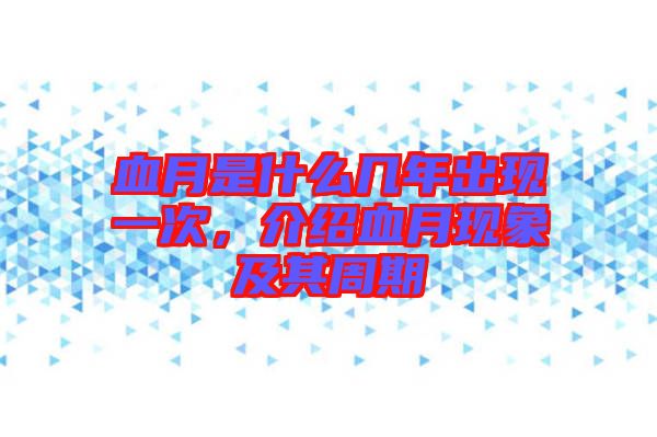 血月是什么幾年出現(xiàn)一次，介紹血月現(xiàn)象及其周期