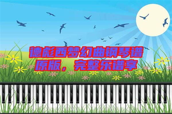 德彪西夢(mèng)幻曲鋼琴譜原版，完整樂(lè)譜享