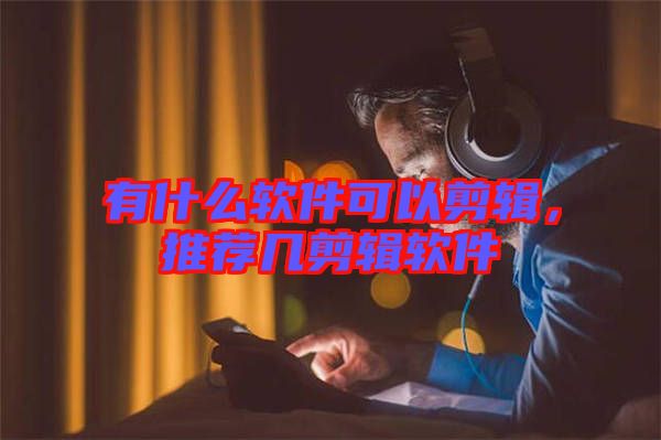 有什么軟件可以剪輯，推薦幾剪輯軟件