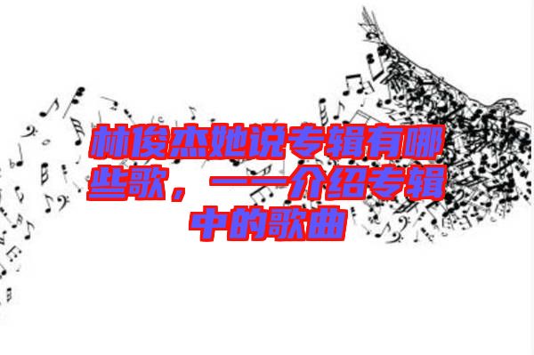 林俊杰她說(shuō)專輯有哪些歌，一一介紹專輯中的歌曲