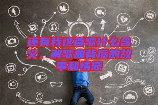 還有我這首歌什么含義，解歌曲背后的故事和情感
