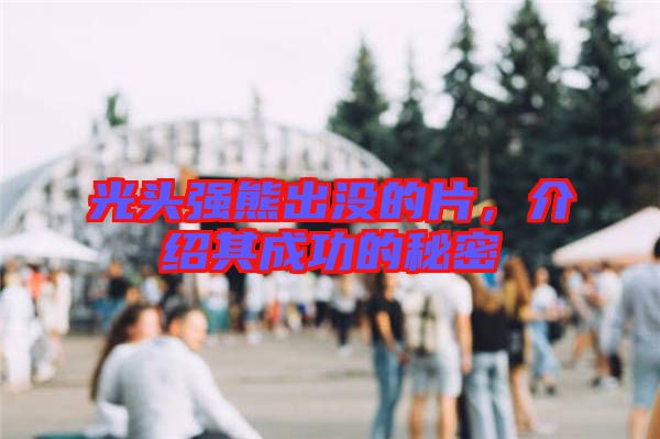 光頭強(qiáng)熊出沒(méi)的片，介紹其成功的秘密