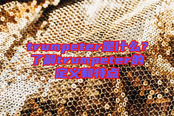 trumpeter是什么？了解trumpeter的定義和特點(diǎn)