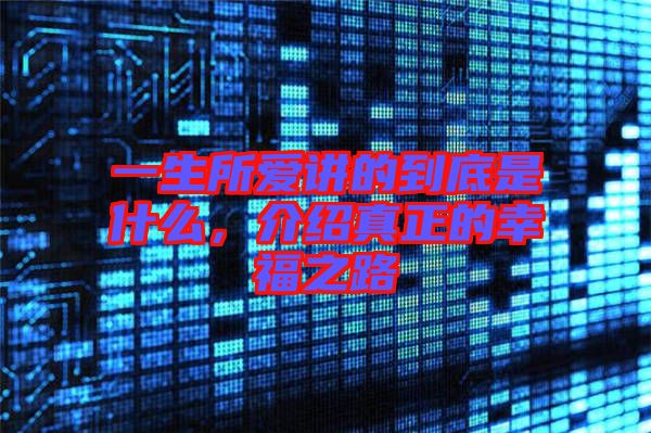 一生所愛(ài)講的到底是什么，介紹真正的幸福之路