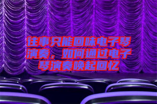 往事只能回味電子琴演奏，如何通過電子琴演奏喚起回憶