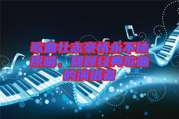 歌曲壯志豪情永不休原唱，回顧經(jīng)典歌曲的演唱者