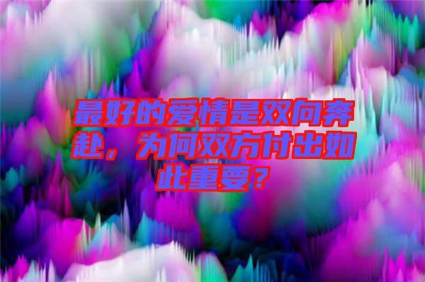 最好的愛(ài)情是雙向奔赴，為何雙方付出如此重要？