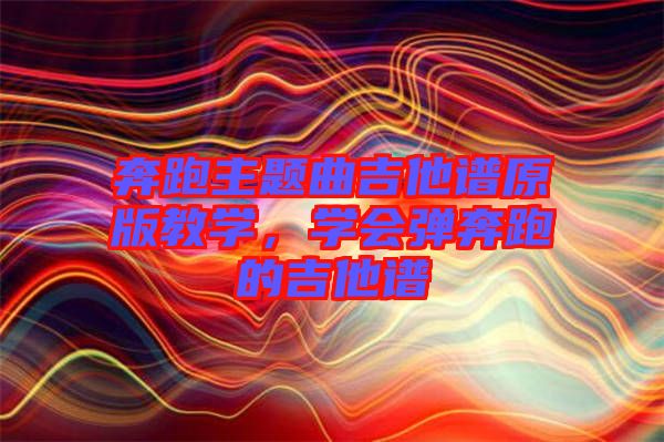 奔跑主題曲吉他譜原版教學，學會彈奔跑的吉他譜