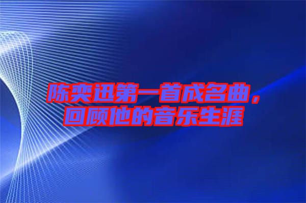 陳奕迅第一首成名曲，回顧他的音樂(lè)生涯