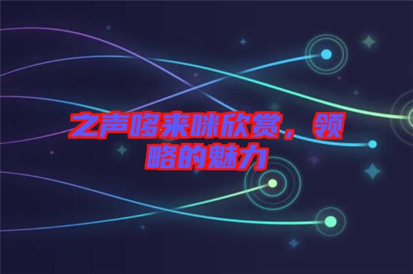 之聲哆來咪欣賞，領略的魅力