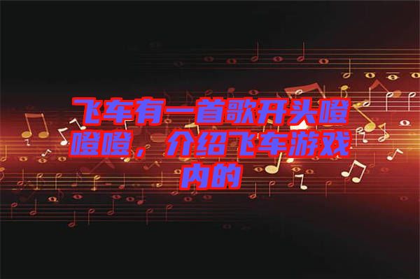飛車有一首歌開(kāi)頭噔噔噔，介紹飛車游戲內(nèi)的