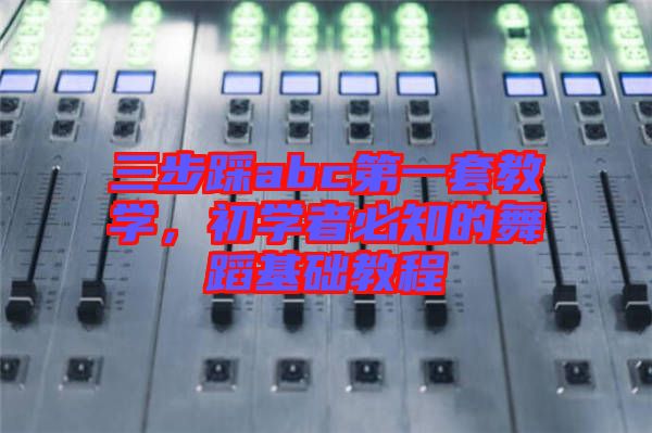 三步踩abc第一套教學(xué)，初學(xué)者必知的舞蹈基礎(chǔ)教程
