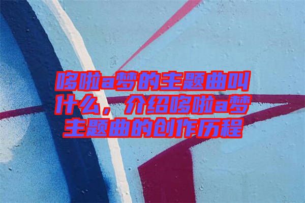 哆啦a夢(mèng)的主題曲叫什么，介紹哆啦a夢(mèng)主題曲的創(chuàng)作歷程