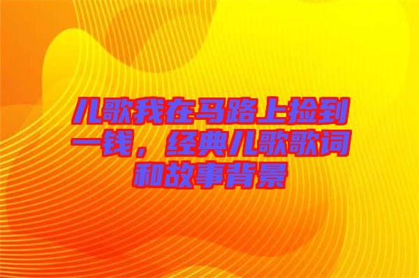 兒歌我在馬路上撿到一錢，經(jīng)典兒歌歌詞和故事背景