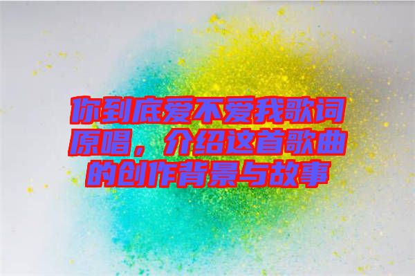 你到底愛(ài)不愛(ài)我歌詞原唱，介紹這首歌曲的創(chuàng)作背景與故事