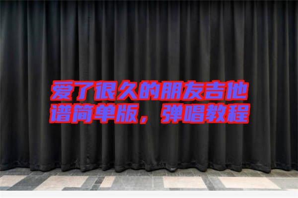 愛了很久的朋友吉他譜簡單版，彈唱教程