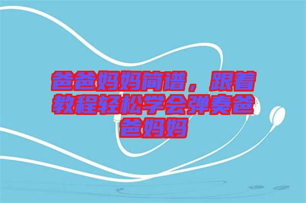 爸爸媽媽簡譜，跟著教程輕松學會彈奏爸爸媽媽
