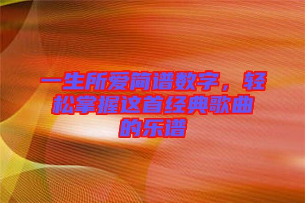一生所愛簡譜數(shù)字，輕松掌握這首經(jīng)典歌曲的樂譜