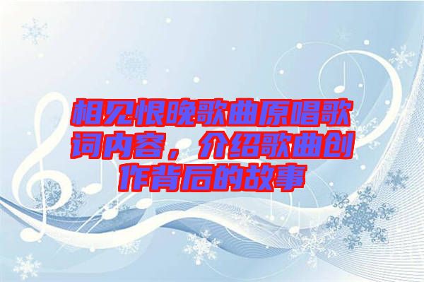 相見恨晚歌曲原唱歌詞內容，介紹歌曲創(chuàng)作背后的故事