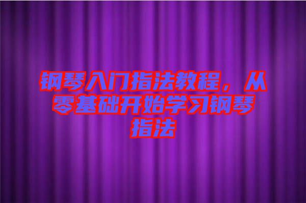 鋼琴入門指法教程，從零基礎(chǔ)開始學(xué)習(xí)鋼琴指法