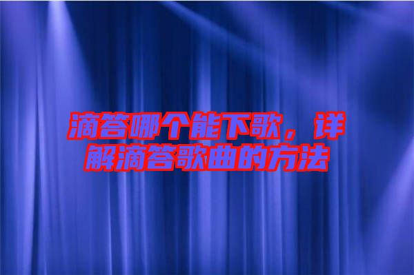 滴答哪個能下歌，詳解滴答歌曲的方法