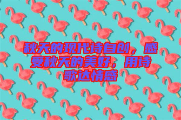 秋天的現(xiàn)代詩(shī)自創(chuàng)，感受秋天的美好，用詩(shī)歌達(dá)情感