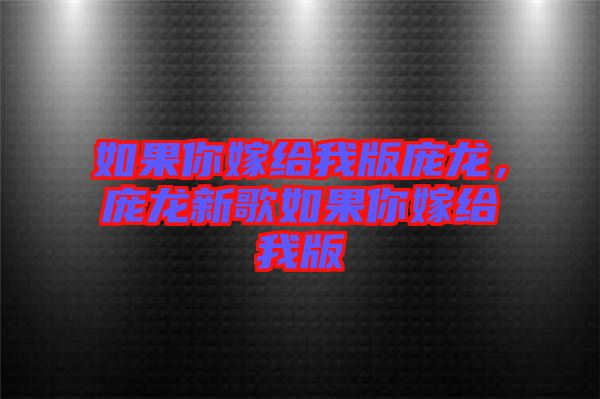 如果你嫁給我版龐龍，龐龍新歌如果你嫁給我版