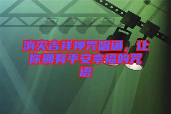 消災(zāi)吉祥神咒唱誦，讓你擁有平安幸福的咒語(yǔ)