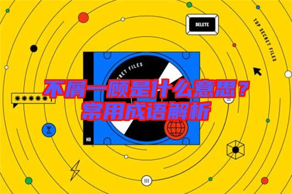 不屑一顧是什么意思？常用成語解析