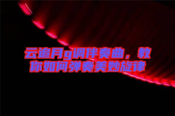 云追月g調(diào)伴奏曲，教你如何彈奏美妙旋律