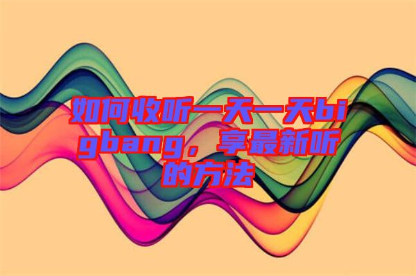 如何收聽(tīng)一天一天bigbang，享最新聽(tīng)的方法