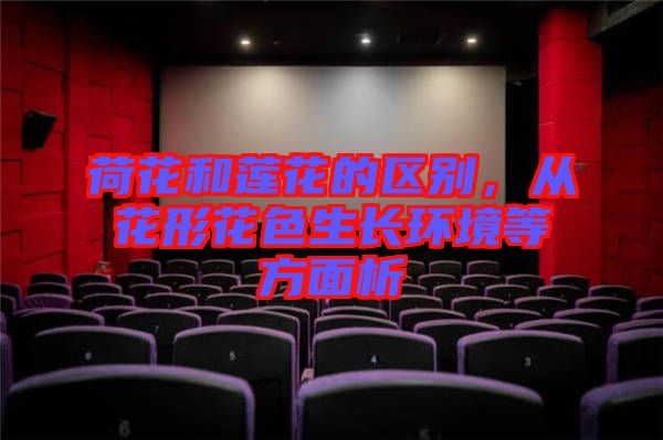 荷花和蓮花的區(qū)別，從花形花色生長環(huán)境等方面析