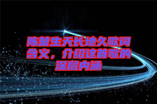 陳楚生天長地久歌詞含義，介紹這首歌的深層內(nèi)涵