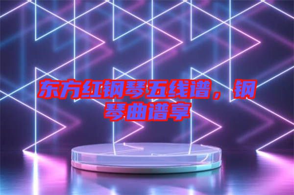東方紅鋼琴五線(xiàn)譜，鋼琴曲譜享