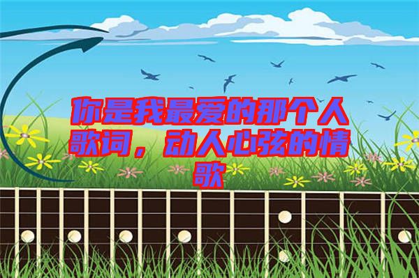 你是我最?lèi)?ài)的那個(gè)人歌詞，動(dòng)人心弦的情歌