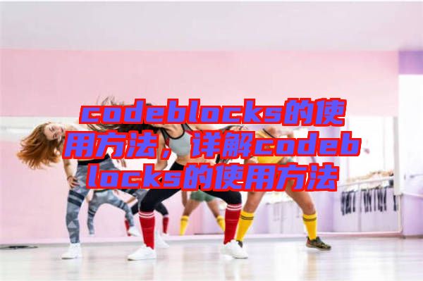 codeblocks的使用方法，詳解codeblocks的使用方法