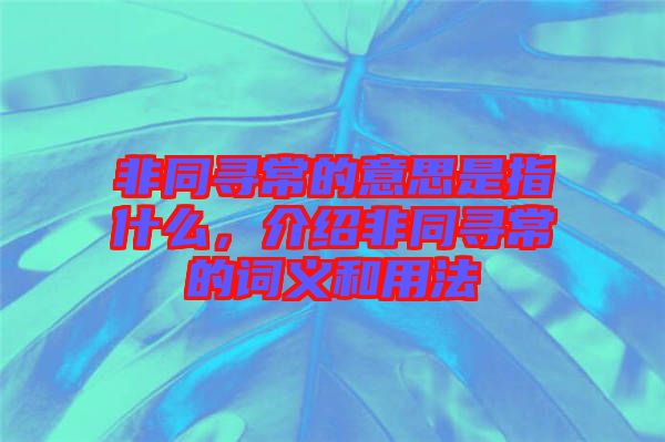 非同尋常的意思是指什么，介紹非同尋常的詞義和用法