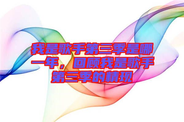 我是歌手第三季是哪一年，回顧我是歌手第三季的精現(xiàn)