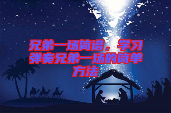 兄弟一場簡譜，學(xué)習(xí)彈奏兄弟一場的簡單方法