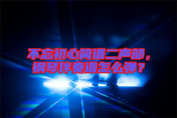 不忘初心簡譜二聲部，鋼琴伴奏譜怎么彈？