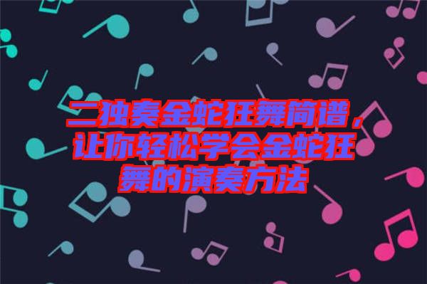 二獨奏金蛇狂舞簡譜，讓你輕松學會金蛇狂舞的演奏方法