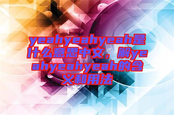 yeahyeahyeah是什么意思中文，解yeahyeahyeah的含義和用法