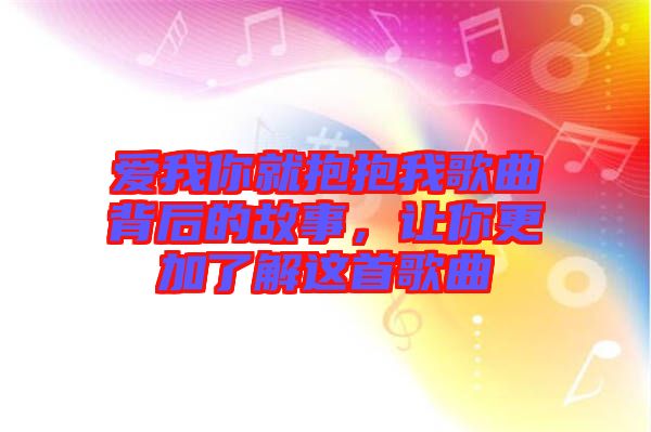 愛我你就抱抱我歌曲背后的故事，讓你更加了解這首歌曲