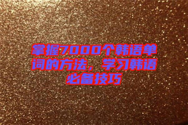 掌握7000個韓語單詞的方法，學(xué)習(xí)韓語必備技巧