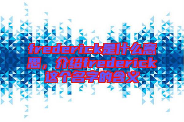 frederick是什么意思，介紹frederick這個(gè)名字的含義